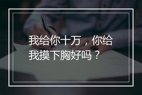 我给你十万，你给我摸下胸好吗？