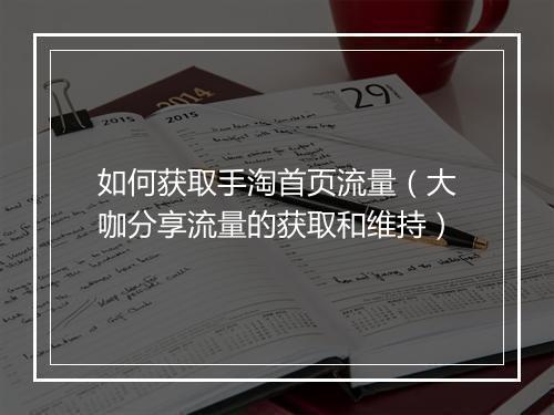 如何获取手淘首页流量（大咖分享流量的获取和维持）