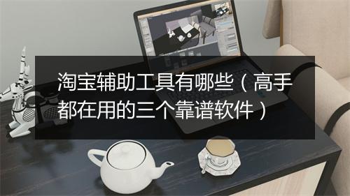淘宝辅助工具有哪些（高手都在用的三个靠谱软件）