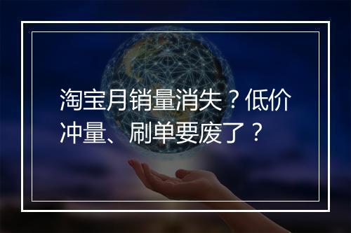 淘宝月销量消失？低价冲量、刷单要废了？
