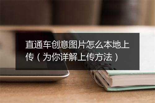 直通车创意图片怎么本地上传（为你详解上传方法）