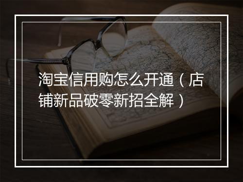 淘宝信用购怎么开通（店铺新品破零新招全解）