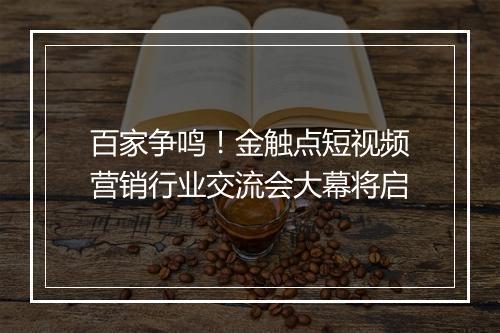 百家争鸣！金触点短视频营销行业交流会大幕将启