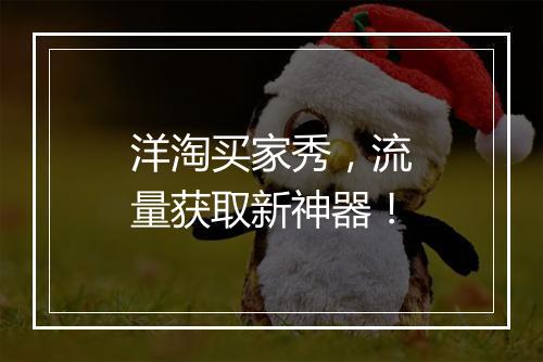 洋淘买家秀，流量获取新神器！