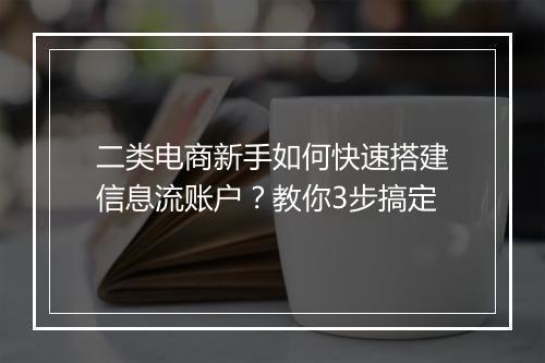 二类电商新手如何快速搭建信息流账户？教你3步搞定