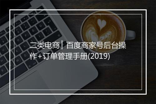 二类电商 ▏百度商家号后台操作+订单管理手册(2019)