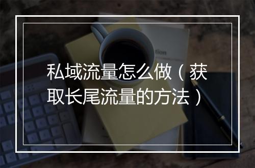 私域流量怎么做（获取长尾流量的方法）