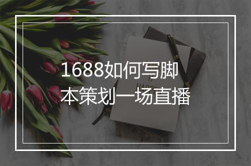 1688如何写脚本策划一场直播