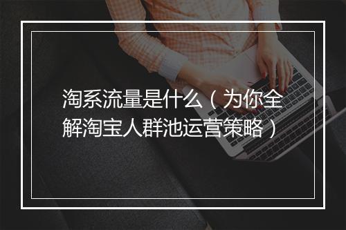 淘系流量是什么（为你全解淘宝人群池运营策略）