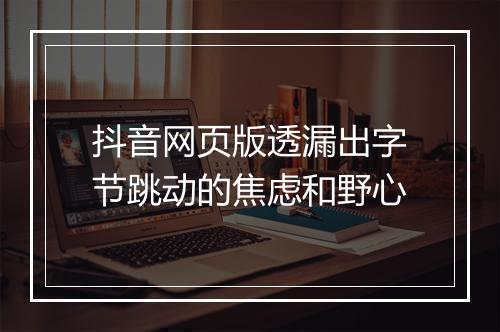 抖音网页版透漏出字节跳动的焦虑和野心
