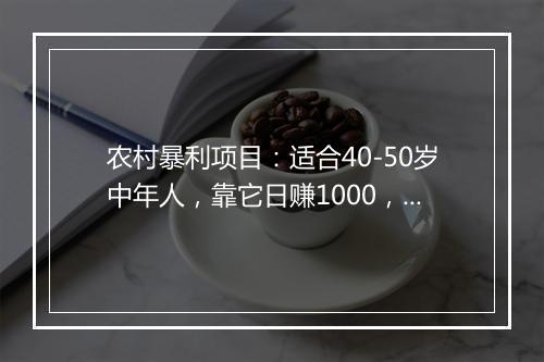 农村暴利项目：适合40-50岁中年人，靠它日赚1000，年轻人不愿干