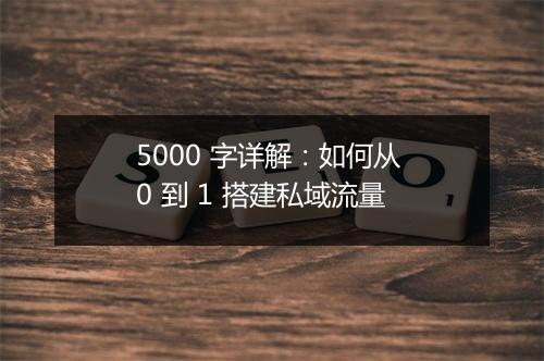 5000 字详解：如何从 0 到 1 搭建私域流量