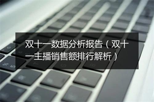 双十一数据分析报告（双十一主播销售额排行解析）