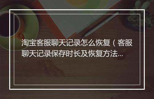 淘宝客服聊天记录怎么恢复（客服聊天记录保存时长及恢复方法）