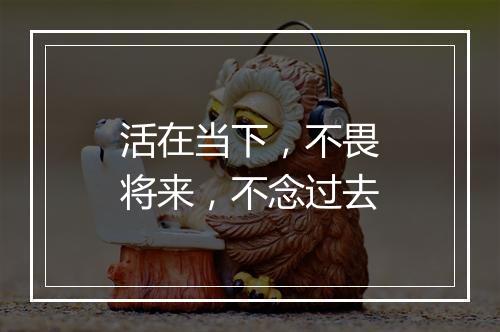 活在当下，不畏将来，不念过去