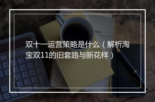 双十一运营策略是什么（解析淘宝双11的旧套路与新花样）