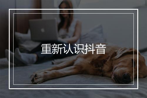 重新认识抖音
