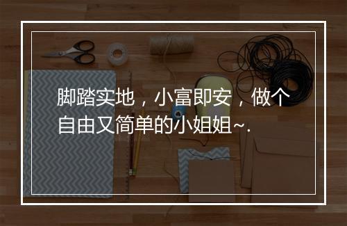脚踏实地，小富即安，做个自由又简单的小姐姐~.