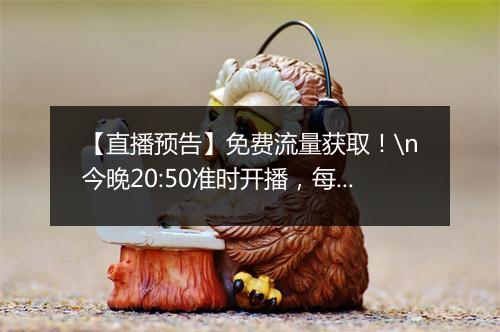 【直播预告】免费流量获取！\n今晚20:50准时开播，每周与大家分享电商干货！