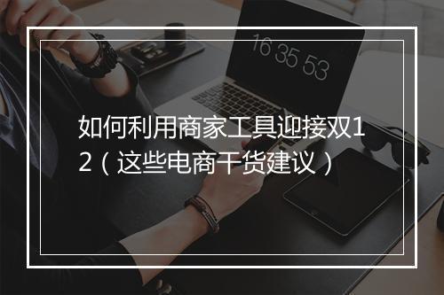 如何利用商家工具迎接双12（这些电商干货建议）