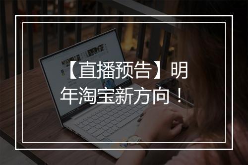 【直播预告】明年淘宝新方向！
