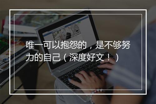 唯一可以抱怨的，是不够努力的自己（深度好文！）