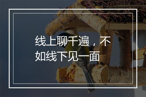 线上聊千遍，不如线下见一面