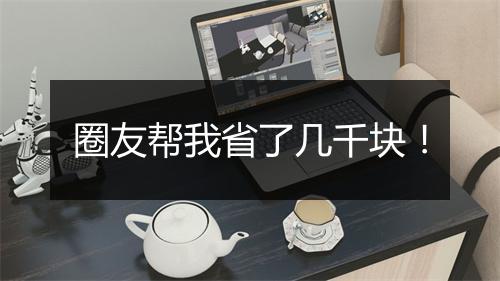 圈友帮我省了几千块！