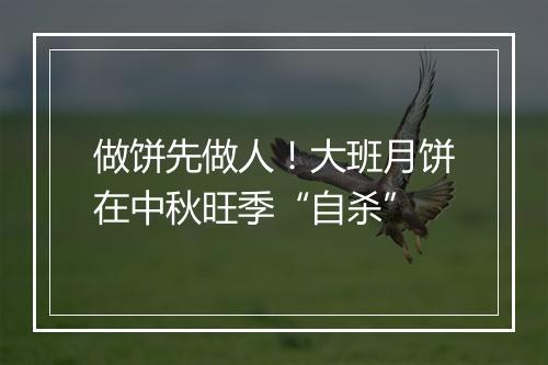 做饼先做人！大班月饼在中秋旺季“自杀”
