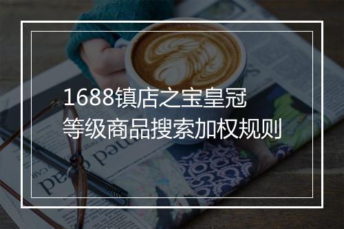 1688镇店之宝皇冠等级商品搜索加权规则