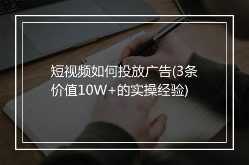 短视频如何投放广告(3条价值10W+的实操经验)