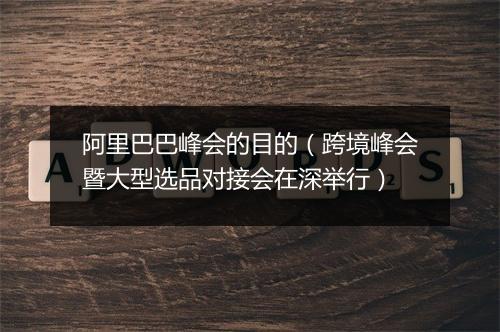阿里巴巴峰会的目的（跨境峰会暨大型选品对接会在深举行）
