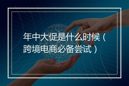 年中大促是什么时候（跨境电商必备尝试）