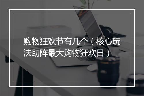 购物狂欢节有几个（核心玩法助阵最大购物狂欢日）