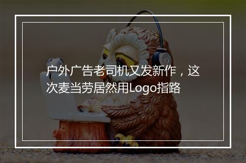 户外广告老司机又发新作，这次麦当劳居然用Logo指路