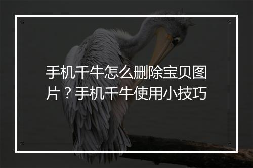 手机千牛怎么删除宝贝图片？手机千牛使用小技巧