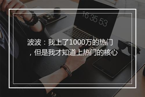 波波：我上了1000万的热门，但是我才知道上热门的核心