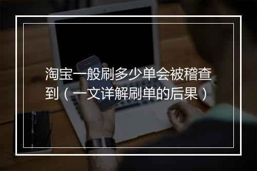 淘宝一般刷多少单会被稽查到（一文详解刷单的后果）