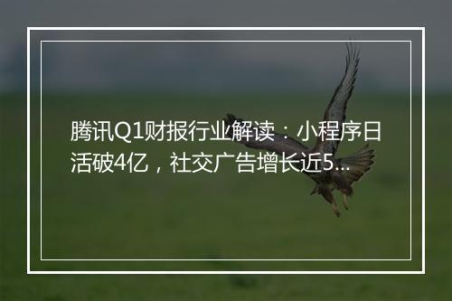腾讯Q1财报行业解读：小程序日活破4亿，社交广告增长近50%