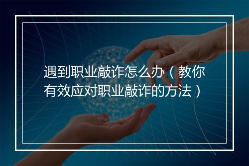 遇到职业敲诈怎么办（教你有效应对职业敲诈的方法）