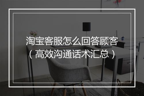 淘宝客服怎么回答顾客（高效沟通话术汇总）