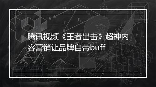 腾讯视频《王者出击》超神内容营销让品牌自带buff