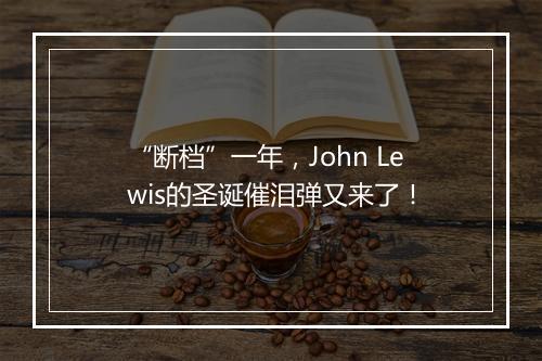 “断档”一年，John Lewis的圣诞催泪弹又来了！