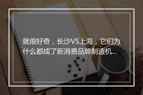 就很好奇，长沙VS上海，它们为什么都成了新消费品牌制造机？