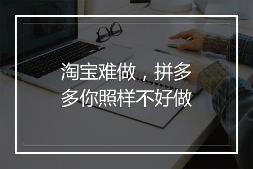 淘宝难做，拼多多你照样不好做