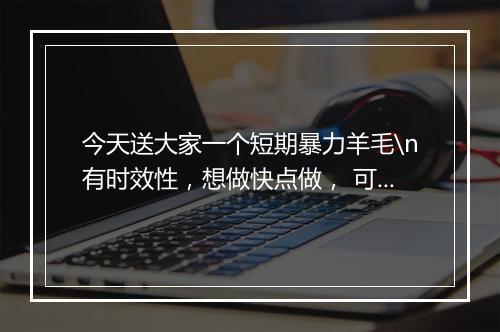 今天送大家一个短期暴力羊毛\n有时效性，想做快点做， 可能过几天就不能做了\n做的好的一天几百都是小事\n做的差的，一天10元没问题\n后台回复“902”查看