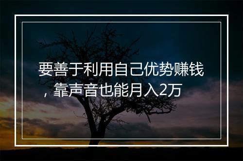 要善于利用自己优势赚钱，靠声音也能月入2万