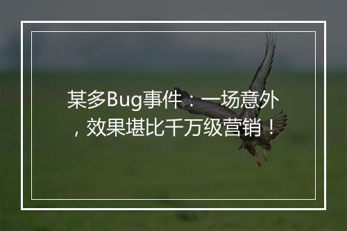 某多Bug事件：一场意外，效果堪比千万级营销！