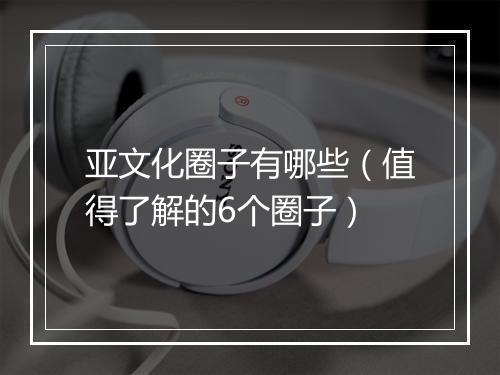 亚文化圈子有哪些（值得了解的6个圈子）