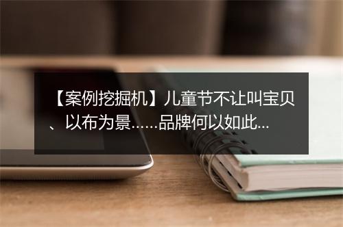 【案例挖掘机】儿童节不让叫宝贝、以布为景……品牌何以如此“霸气”？